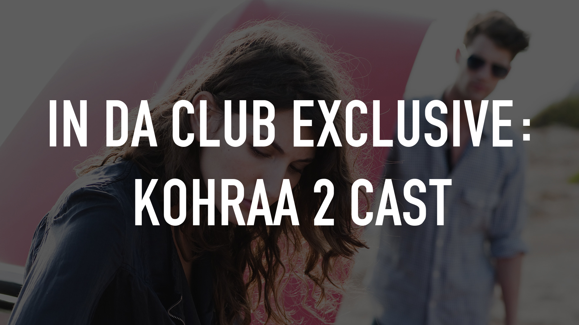 In Da Club Exclusive: Kohraa 2 Cast Online